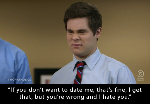 comedy central - "If you don't want to date me, that's fine, I get that, but you're wrong and I hate you."