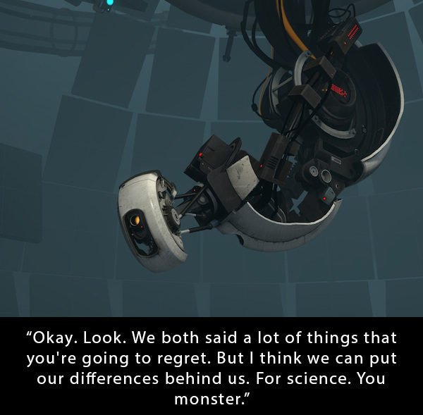 glados portal 2 - "Okay. Look. We both said a lot of things that you're going to regret. But I think we can put our differences behind us. For science. You monster."
