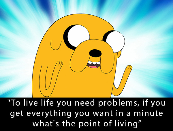 jake the dog adventure time - "To live life you need problems, if you get everything you want in a minute what's the point of living",