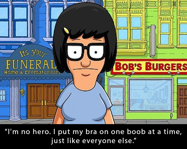 tina bobs burgers - ID001 Is your Funeral Bob'S Burgers Home & crematorium "I'm no hero. I put my bra on one boob at a time, just everyone else."