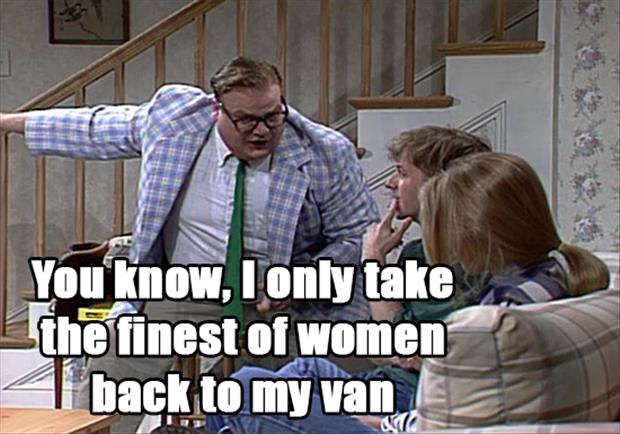 chris farley matt foley - You know, I only take the finest of women 1 back to my van