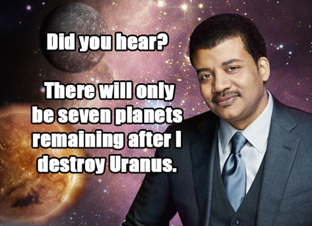gross pick up lines - Did you hear? There will only be seven planets remaining after destroy Uranus.