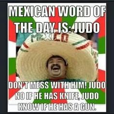 Mexican word of the day is Judo as in - Judo know.