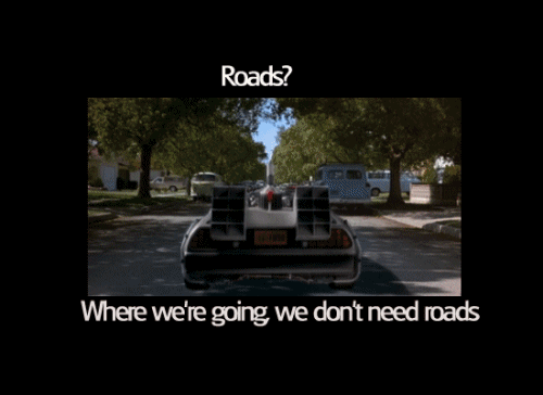 back to the future we don t need roads - Roads? Where we're going we don't need roads
