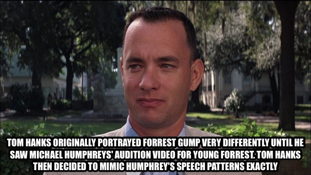forrest gump meme - Tom Hanks Originally Portrayed Forrest Gump Very Differently Until He Saw Michael Humphreys'Audition Video For Young Forrest Tom Hanks Then Decided To Mimic Humphrey'S Speech Patterns Exactly