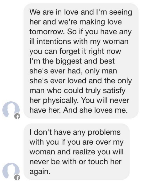 message from ex boyfriend - We are in love and I'm seeing her and we're making love tomorrow. So if you have any ill intentions with my woman you can forget it right now I'm the biggest and best she's ever had, only man she's ever loved and the only man w