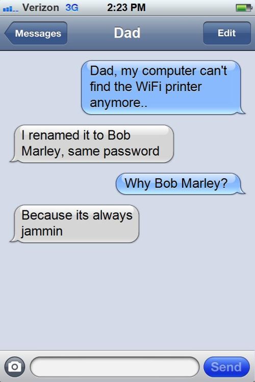 dad joke text - ..... Verizon 3G Messages Dad Edit Dad, my computer can't find the WiFi printer anymore. I renamed it to Bob Marley, same password Why Bob Marley? Because its always jammin Send