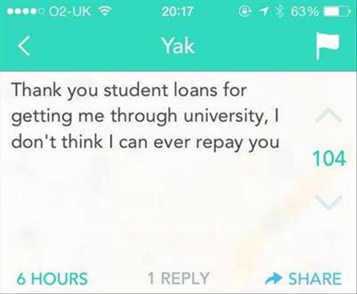 funny yik yak - 0 02Uk @ 1 X 63% Yak Thank you student loans for getting me through university, don't think I can ever repay you 104 6 Hours 1