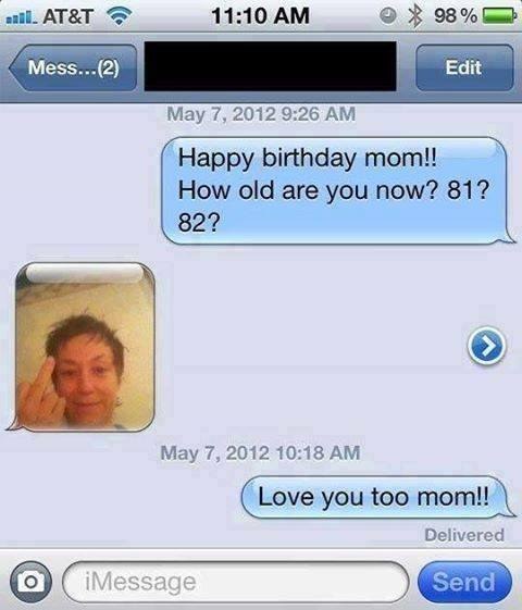 funny text messages - nil. At&T 98% Mess...2 Edit Happy birthday mom!! How old are you now? 81? 82? Love you too mom!! Delivered @ iMessage Message Send
