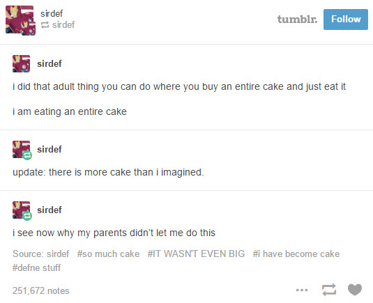 tumblr - funny tumblr posts about parents - sirdef sirdef tumblr. sirdef i did that adult thing you can do where you buy an entire cake and just eat it i am eating an entire cake sirde update there is more cake than i imagined. sirdef i see now why my par