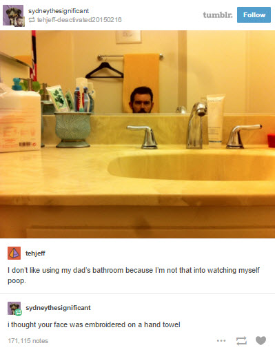 tumblr - thought your face was embroidered - sydneythesignificant te hjeffdeactivated20150216 tumblr. Ang tehjeff I don't using my dad's bathroom because I'm not that into watching myself . sydneythesignificant i thought your face was embroidered on a han