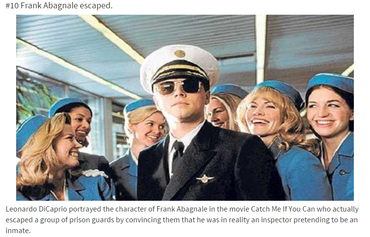 catch me if you can pilot - Frank Abagnale escaped. Leonardo DiCaprio portrayed the character of Frank Abagnale in the movie Catch Me If You Can who actually escaped a group of prison guards by convincing them that he was in reality an inspector pretendin