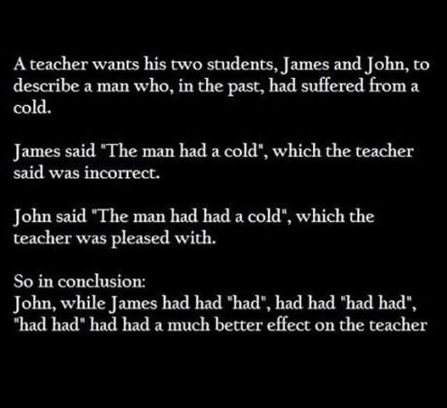 english language had had - A teacher wants his two students, James and John, to describe a man who, in the past, had suffered from a cold. James said "The man had a cold", which the teacher said was incorrect. John said "The man had had a cold", which the