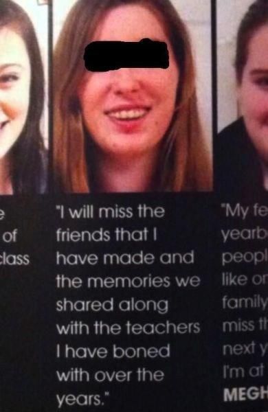 yearbook fails - of class "I will miss the "My fe friends that yearb have made and peopl the memories we on d along family with the teachers miss ir I have boned next y with over the I'm at years." Megh