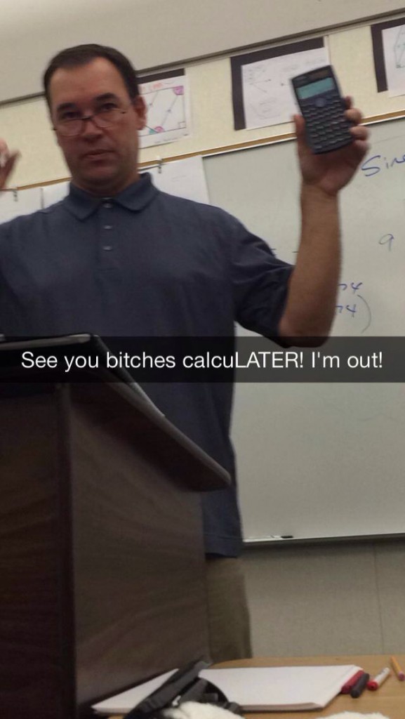 teacher snapchats - See you bitches calcuLATER! I'm out!