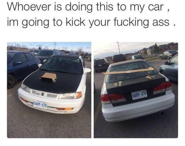 spoiler meme car - Whoever is doing this to my car, im going to kick your fucking ass . Bmbm 478 Bbm 478