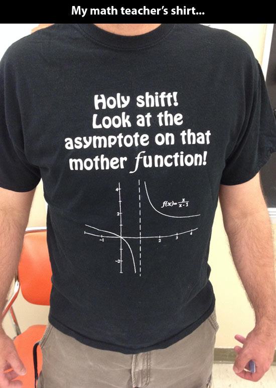 holy shift look at the asymptote - My math teacher's shirt... Holy shift! Look at the asymptote on that mother function! fx 11
