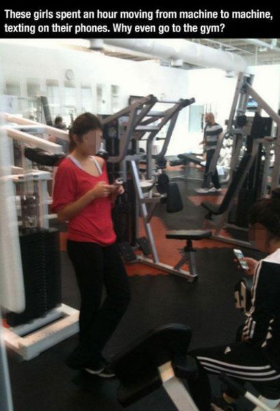 spend more time in the gym - These girls spent an hour moving from machine to machine, texting on their phones. Why even go to the gym?