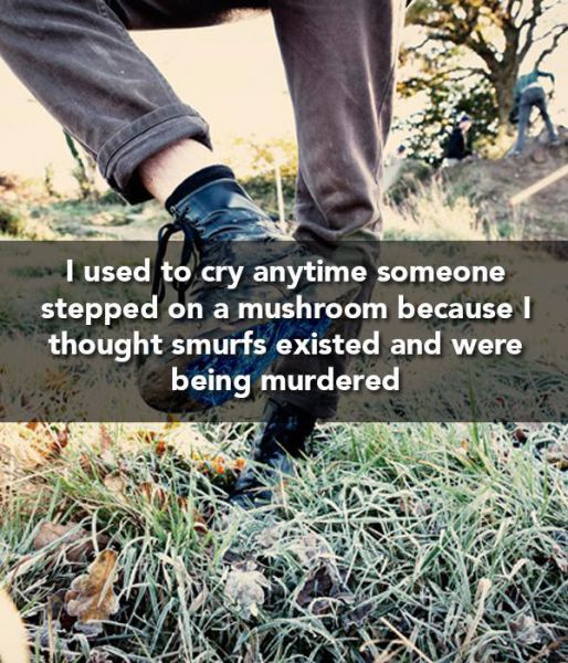 things we believed as a kid - I used to cry anytime someone stepped on a mushroom because I thought smurfs existed and were being murdered