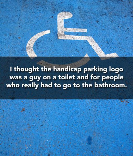 dumb things you believed as a kid - I thought the handicap parking logo was a guy on a toilet and for people who really had to go to the bathroom.