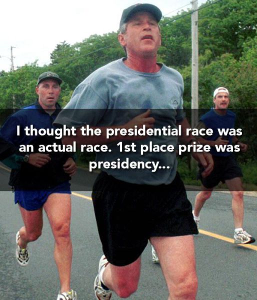 george w bush running - I thought the presidential race was an actual race. 1st place prize was presidency...