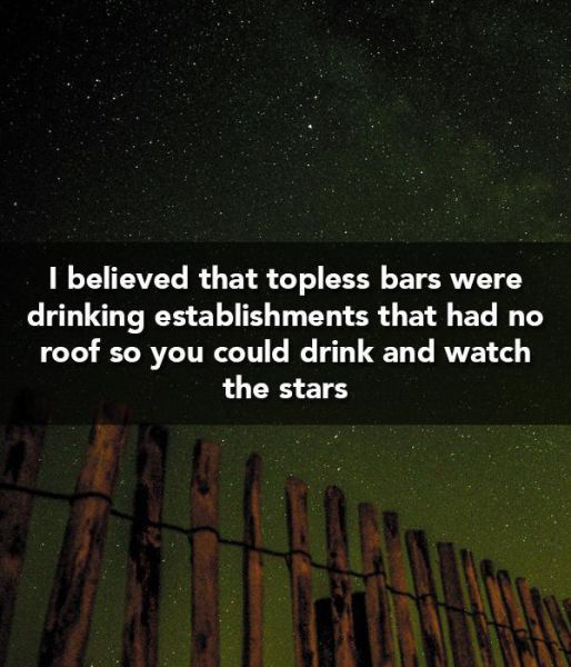 Child - I believed that topless bars were drinking establishments that had no roof so you could drink and watch the stars