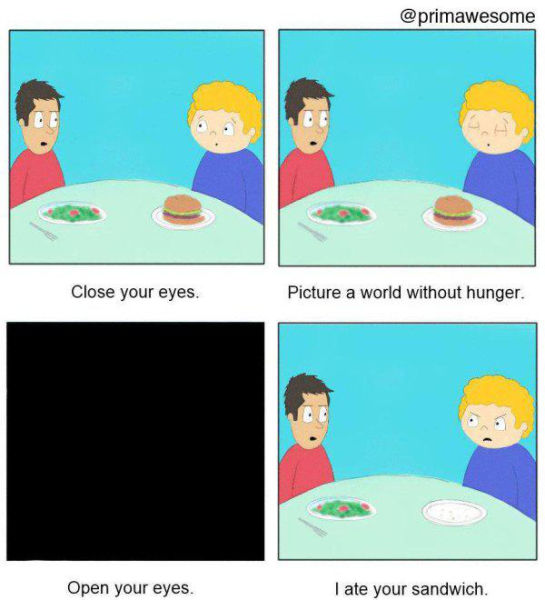 cartoon - Close your eyes. Picture a world without hunger. Open your eyes I ate your sandwich.