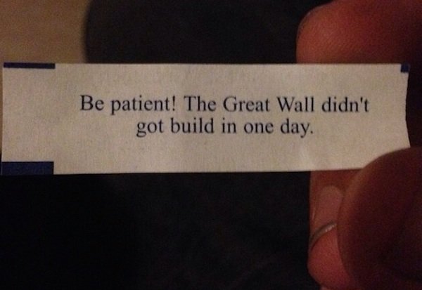 label - Be patient! The Great Wall didn't got build in one day.
