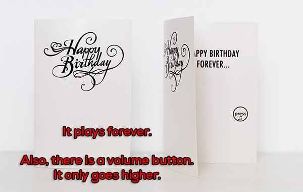 Happy Ppy Birthday Forever.. irithday It plays forever. Also, there is a volume button. It only goes higher.
