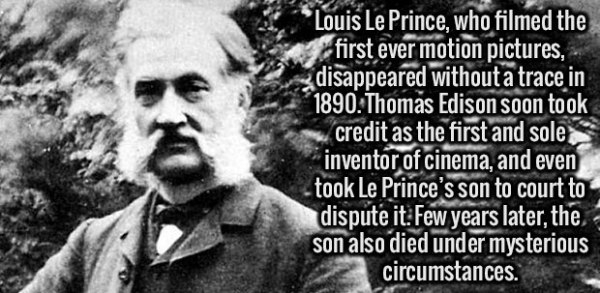 fact monochrome photography - "Louis Le Prince, who filmed the first ever motion pictures, disappeared without a trace in 1890 Thomas Edison soon took credit as the first and sole inventor of cinema, and even took Le Prince's son to court to dispute it. F