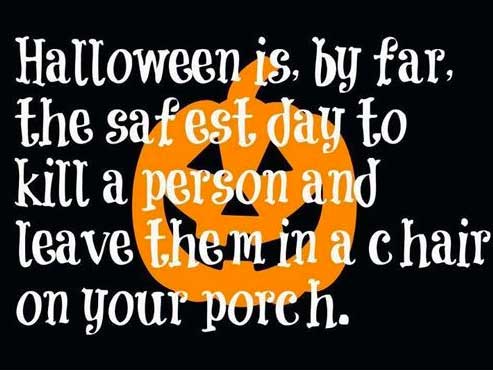 happy halloween memes 2018 - Halloween is, by far, the safest day to Kill a person and leave them in a chair on your porch.