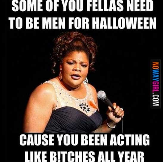 meacham grove forest addition - Some Of You Fellas Need To Be Men For Halloween Nowaygirl.Com Cause You Been Acting Bitches All Year