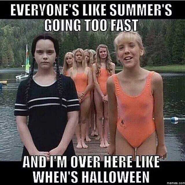 funniest memes of all time - Everyone'S Summer'S Going Too Fast And I'M Over Here When'S Halloween memes.com