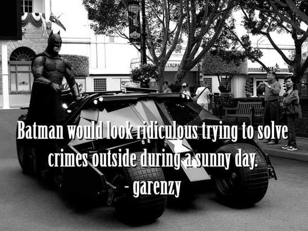 shower thoughts liza - Batman would look ridiculous trying to solve crimes outside during a sunny day. . garenzy