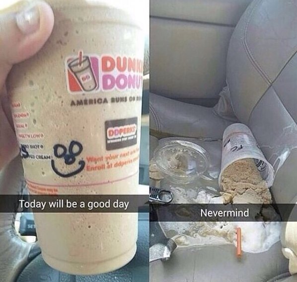 spilled milkshake in car - Odon America Urs On Odperko Watlowo Soto Cuen Want you Today will be a good day Nevermind