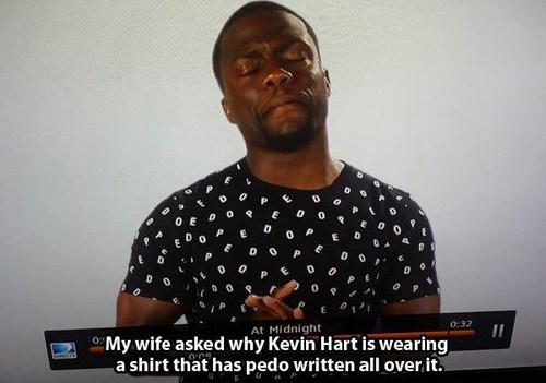 kevin hart pedo shirt - o Dp Op Do .. 00 Po Of Ae Ey 0 Op O E At Midnight My wife asked why Kevin Hart is wearing a shirt that has pedo written all over it.