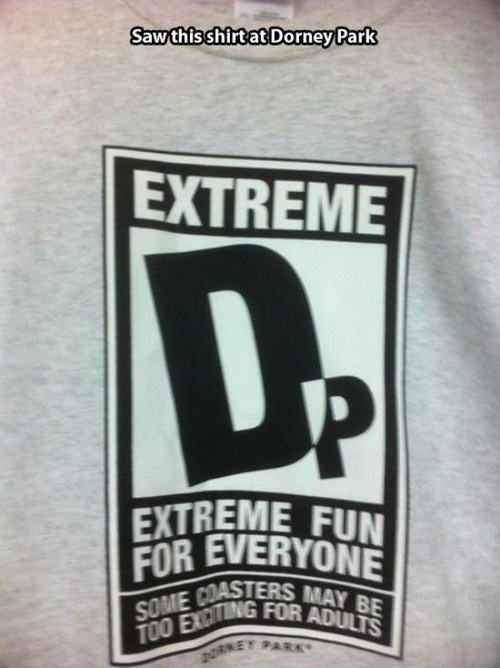 dorney park shirts - Saw this shirt at Dorney Park Extreme Extreme Fun For Everyone Some Citing For May Be Casters May R Ing For Adults Too Exoting