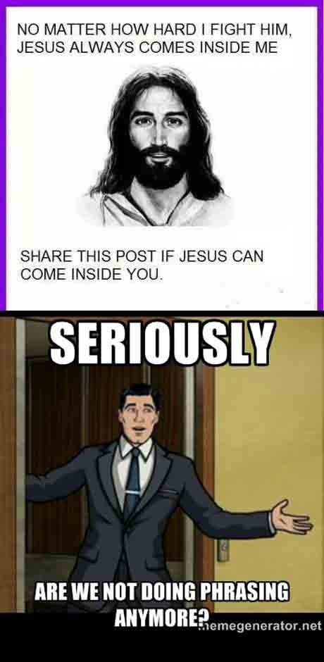 archer phrasing - No Matter How Hard I Fight Him, Jesus Always Comes Inside Me This Post If Jesus Can Come Inside You. Seriously Are We Not Doing Phrasing Anymore? themegenerator.net