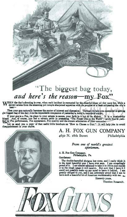 Teddy Roosevelt gave shotgun manufacturer FoxGuns license to use his face for an advertisement of a shotgun. Roosevelt owned one himself, and said there was "no better gun ever made."