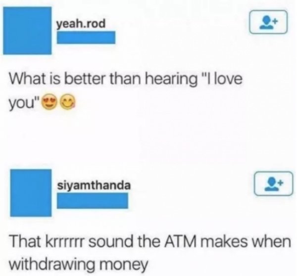 tweet - what's better than love - yeah.rod What is better than hearing "I love you" siyamthanda That krrrrrr sound the Atm makes when withdrawing money