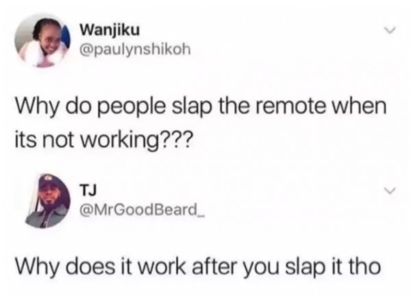 tweet - Humour - Wanjiku Why do people slap the remote when its not working??? Tj Why does it work after you slap it tho