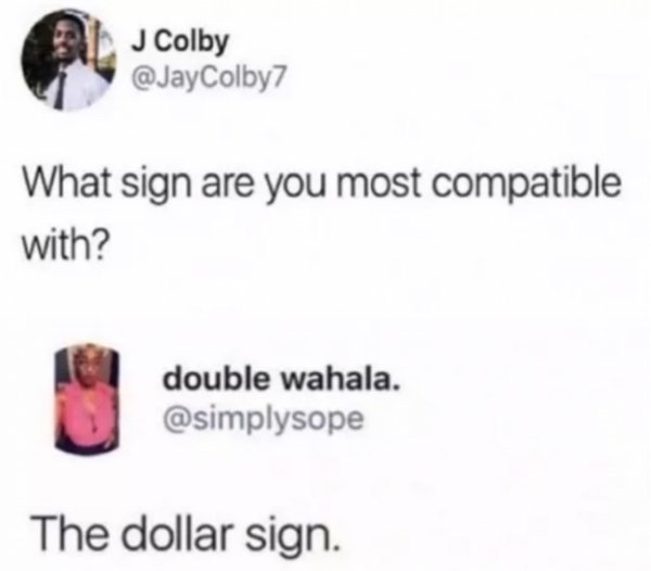 tweet - sign are you the dollar sign - L J Colby What sign are you most compatible with? double wahala. The dollar sign.