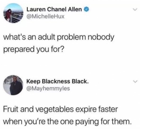 tweet - diagram - Lauren Chanel Allen Hux what's an adult problem nobody prepared you for? Keep Blackness Black. Fruit and vegetables expire faster when you're the one paying for them.