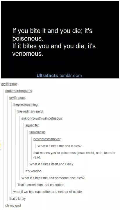 tumblr - document - If you bite it and you die; it's poisonous. If it bites you and you die; it's venomous. Ultrafacts.tumblr.com gryffindoor dudemanbropants gryffinpoor. thepreciousthing theordinarynerd askorrpwithwillpetrisous squad 16 finalellipsis bes