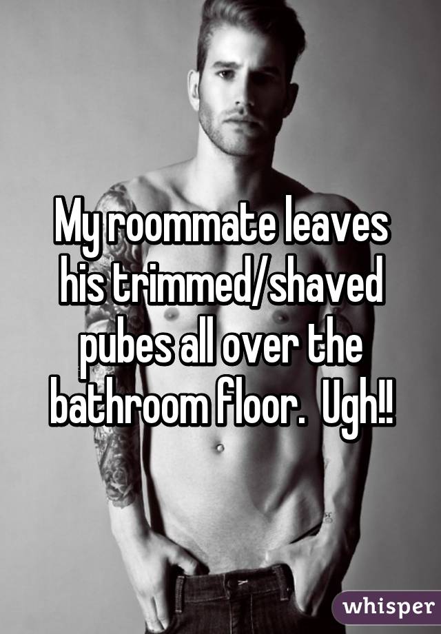 muscle - My roommate leaves his trimmedshaved pubes all over the bathroom floor. Ugh! whisper