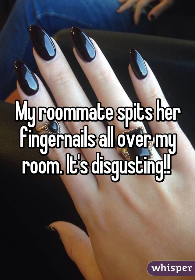 nail - My roommate spits her fingernails all over my room. It's disgusting! whisper