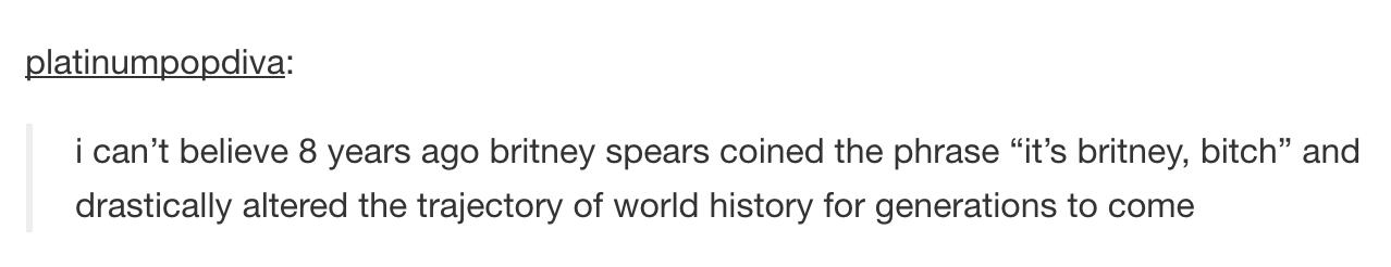 tumblr - handwriting - platinumpopdiva i can't believe 8 years ago britney spears coined the phrase "it's britney, bitch and drastically altered the trajectory of world history for generations to come