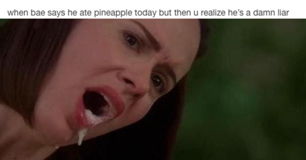 tumblr - sexual posts - when bae says he ate pineapple today but then u realize he's a damn liar