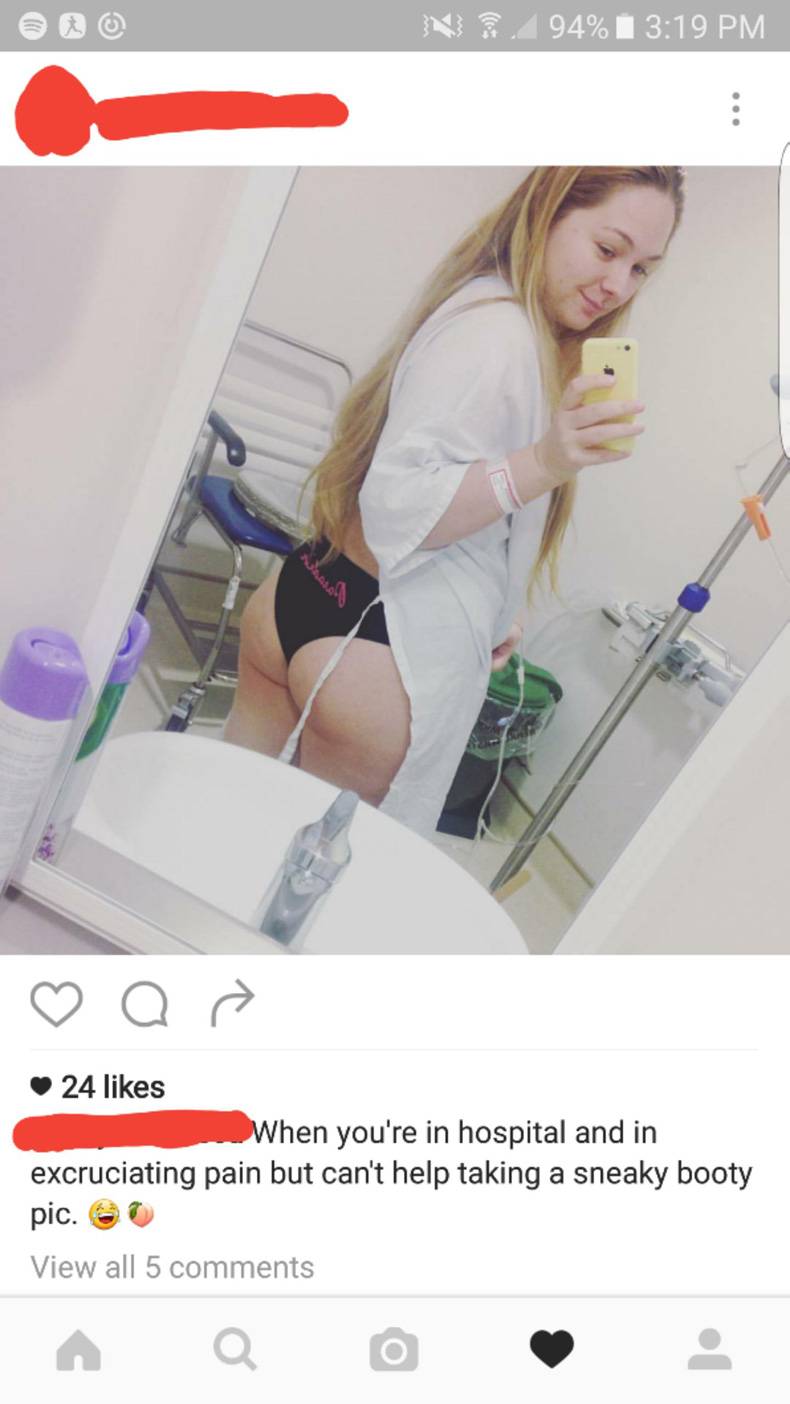 girl - N 94% i ad 24 When you're in hospital and in excruciating pain but can't help taking a sneaky booty pic. ? View all 5