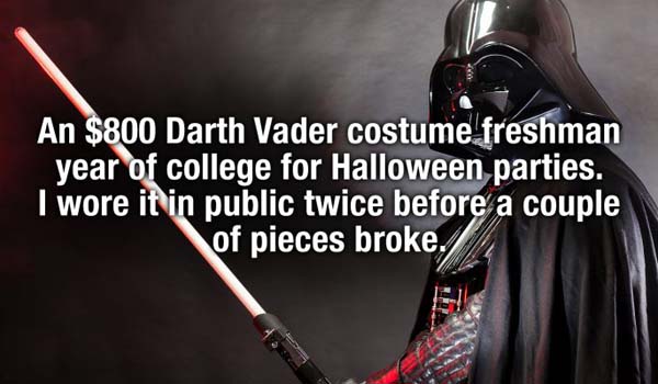 An $800 Darth Vader costume freshman year of college for Halloween parties. I wore it in public twice before a couple of pieces broke.